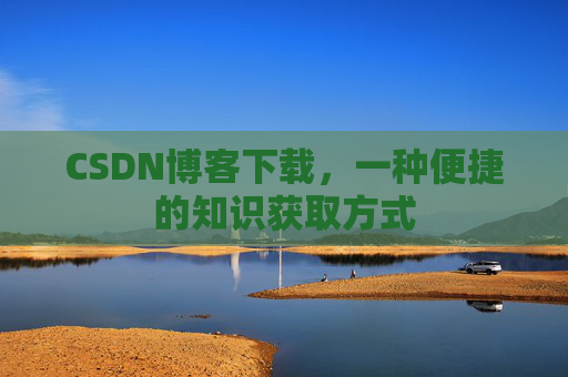 CSDN博客下载，一种便捷的知识获取方式